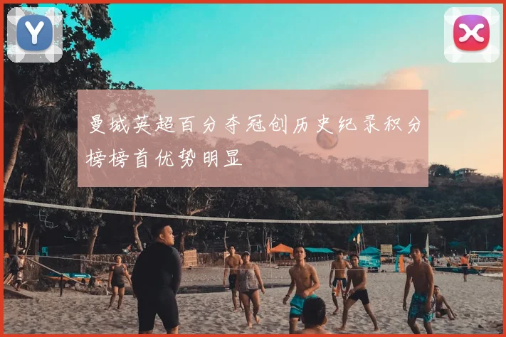 曼城英超百分夺冠创历史纪录积分榜榜首优势明显