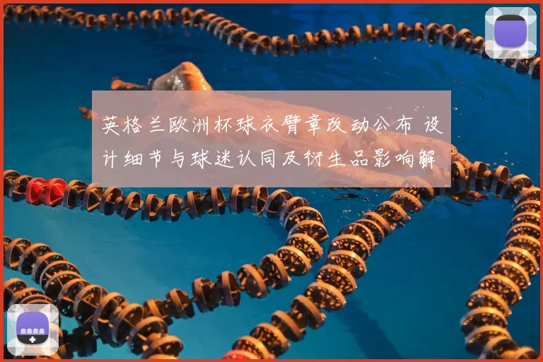 英格兰欧洲杯球衣臂章改动公布 设计细节与球迷认同及衍生品影响解读