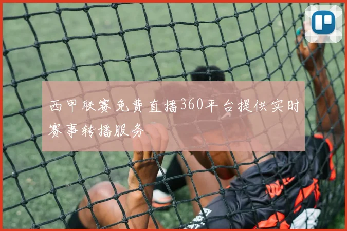西甲联赛免费直播360平台提供实时赛事转播服务