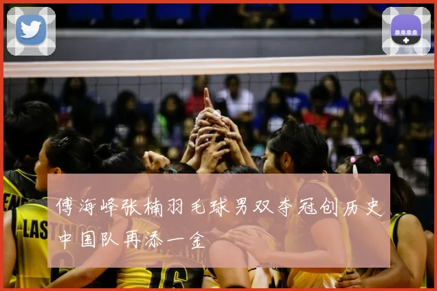 傅海峰张楠羽毛球男双夺冠创历史中国队再添一金
