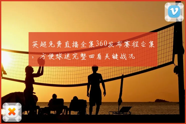 英超免费直播全集360发布赛程合集，方便球迷完整回看关键战况