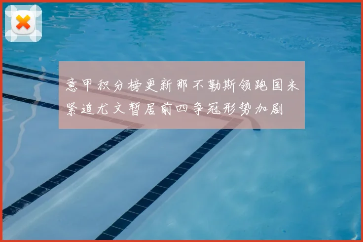 意甲积分榜更新那不勒斯领跑国米紧追尤文暂居前四争冠形势加剧