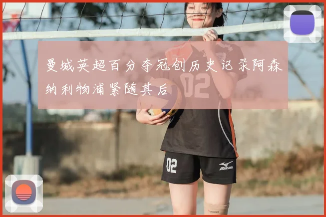 曼城英超百分夺冠创历史记录阿森纳利物浦紧随其后