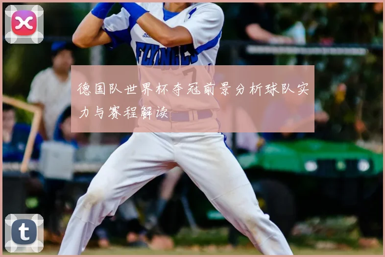 德国队世界杯夺冠前景分析球队实力与赛程解读