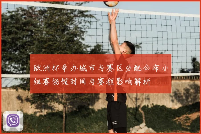 欧洲杯举办城市与赛区分配公布小组赛场馆时间与赛程影响解析