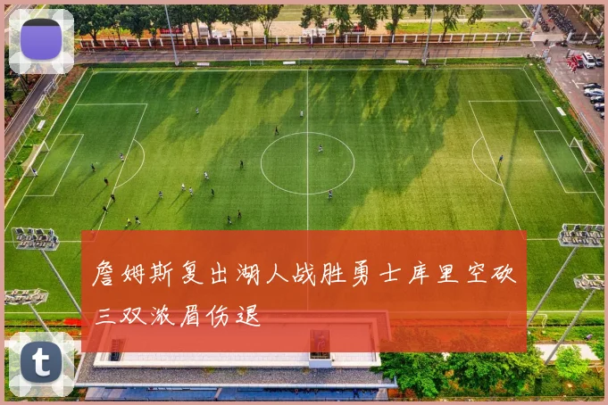 詹姆斯复出湖人战胜勇士库里空砍三双浓眉伤退