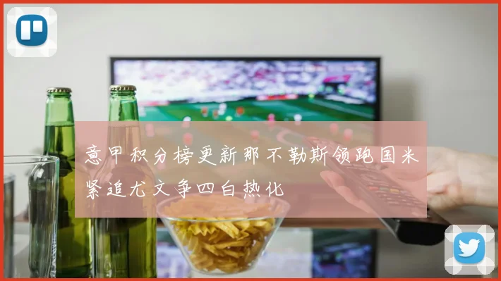 意甲积分榜更新那不勒斯领跑国米紧追尤文争四白热化