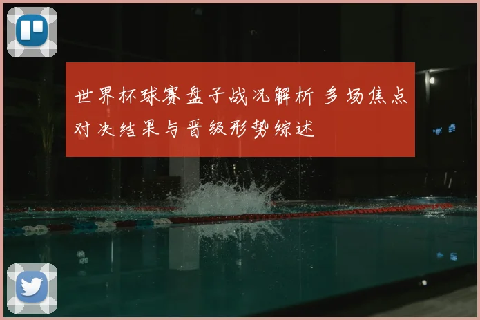 世界杯球赛盘子战况解析 多场焦点对决结果与晋级形势综述