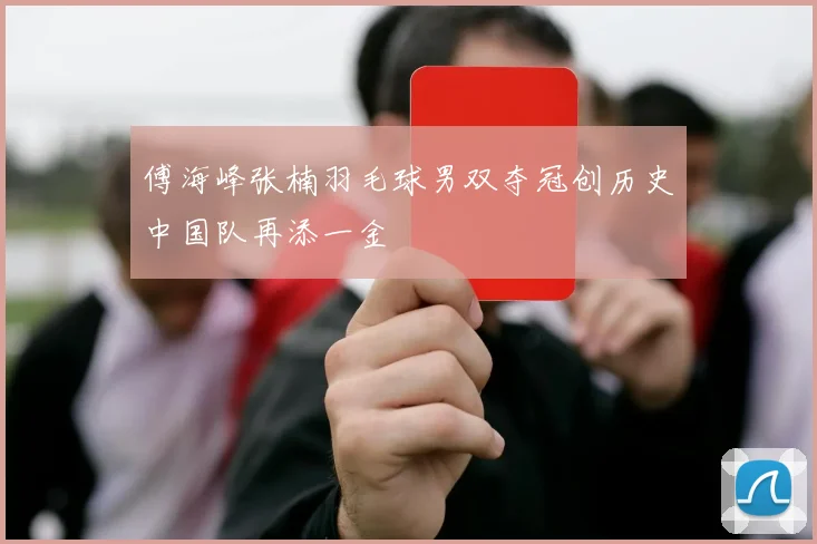 傅海峰张楠羽毛球男双夺冠创历史中国队再添一金