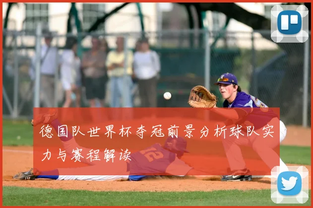 德国队世界杯夺冠前景分析球队实力与赛程解读