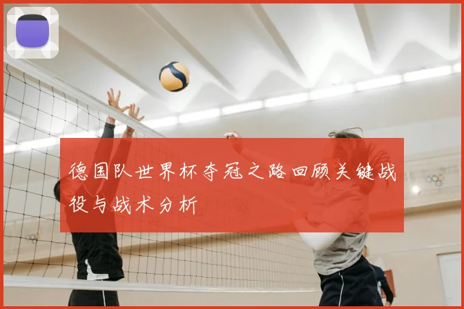 德国队世界杯夺冠之路回顾关键战役与战术分析