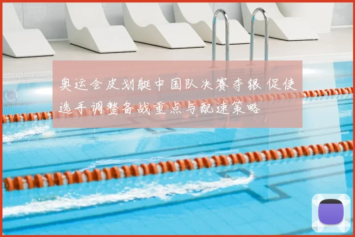 奥运会皮划艇中国队决赛夺银 促使选手调整备战重点与配速策略
