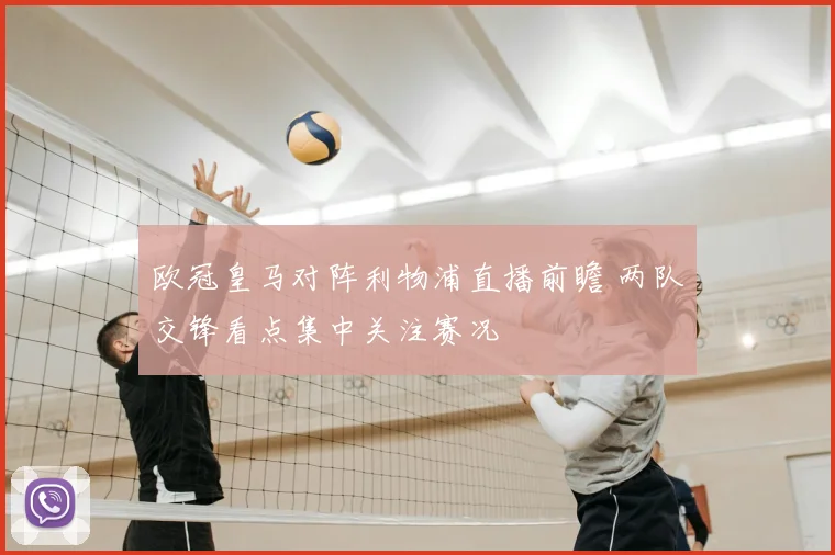 欧冠皇马对阵利物浦直播前瞻 两队交锋看点集中关注赛况