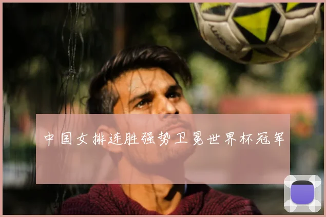 中国女排连胜强势卫冕世界杯冠军
