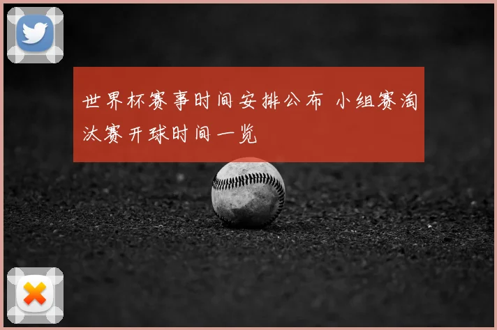 世界杯赛事时间安排公布 小组赛淘汰赛开球时间一览