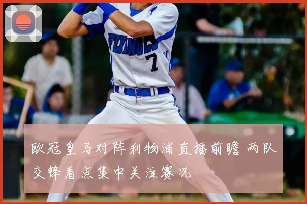 欧冠皇马对阵利物浦直播前瞻 两队交锋看点集中关注赛况