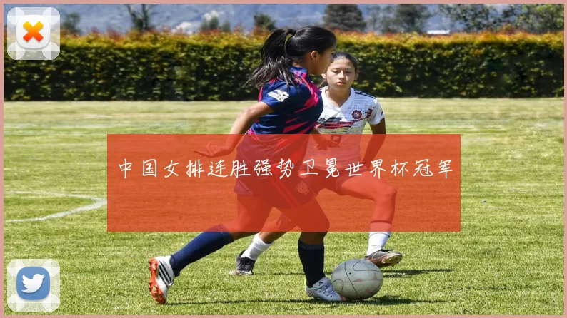 中国女排连胜强势卫冕世界杯冠军