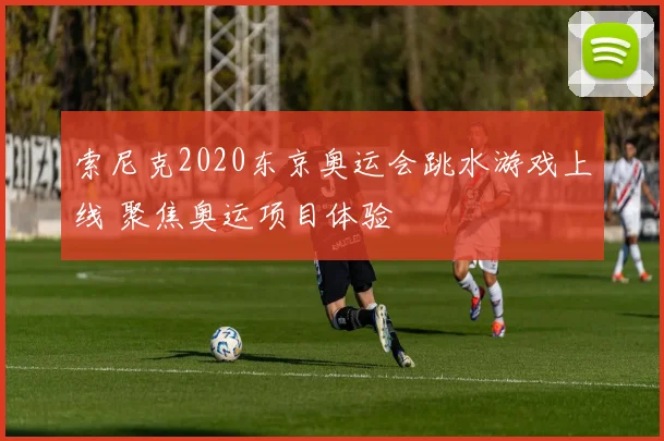 索尼克2020东京奥运会跳水游戏上线 聚焦奥运项目体验