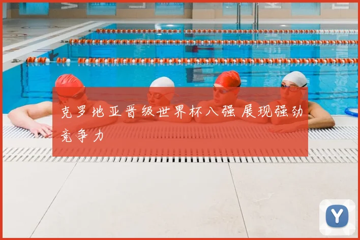 克罗地亚晋级世界杯八强 展现强劲竞争力