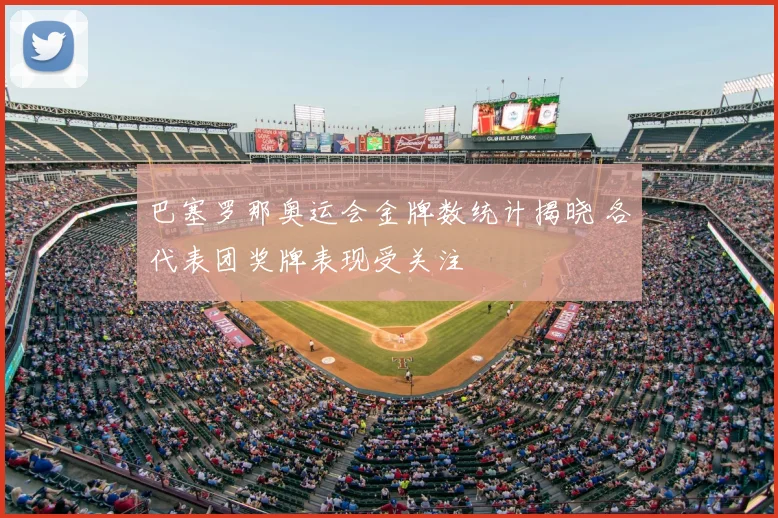 巴塞罗那奥运会金牌数统计揭晓 各代表团奖牌表现受关注