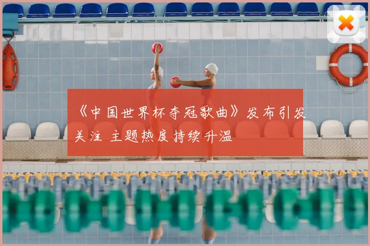 《中国世界杯夺冠歌曲》发布引发关注 主题热度持续升温
